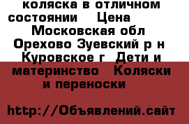 коляска в отличном состоянии! › Цена ­ 1 599 - Московская обл., Орехово-Зуевский р-н, Куровское г. Дети и материнство » Коляски и переноски   